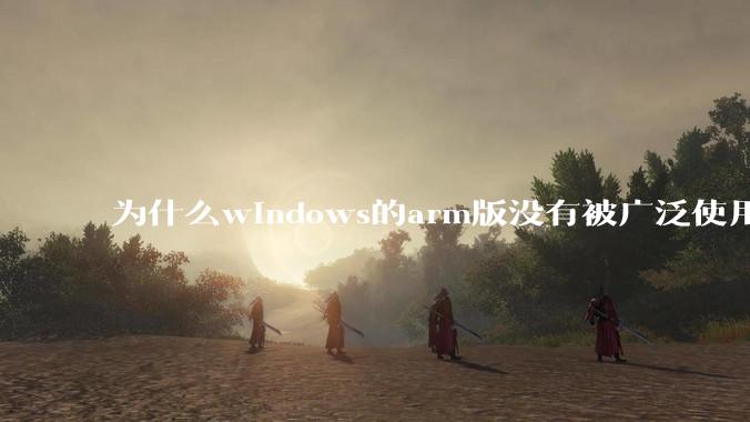 为什么windows的arm版没有被广泛使用？
