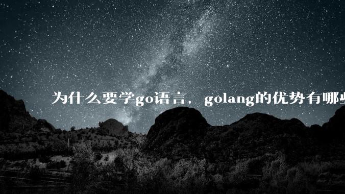 为什么要学go语言，golang的优势有哪些？
