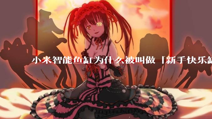 小米智能鱼缸为什么被叫做「新手快乐缸」？