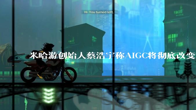 米哈游创始人蔡浩宇称AIGC将彻底改变游戏行业，游戏创造只属于顶尖团队，普通开发者建议转行，如何理解？