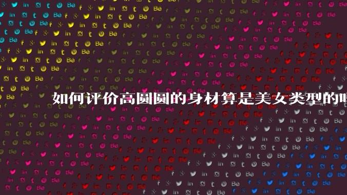 如何评价高圆圆的身材算是美女类型的吗？